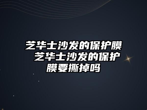 芝華士沙發(fā)的保護膜 芝華士沙發(fā)的保護膜要撕掉嗎