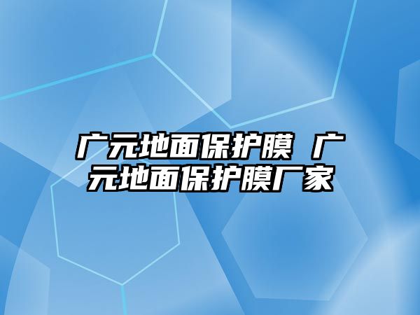 廣元地面保護(hù)膜 廣元地面保護(hù)膜廠家