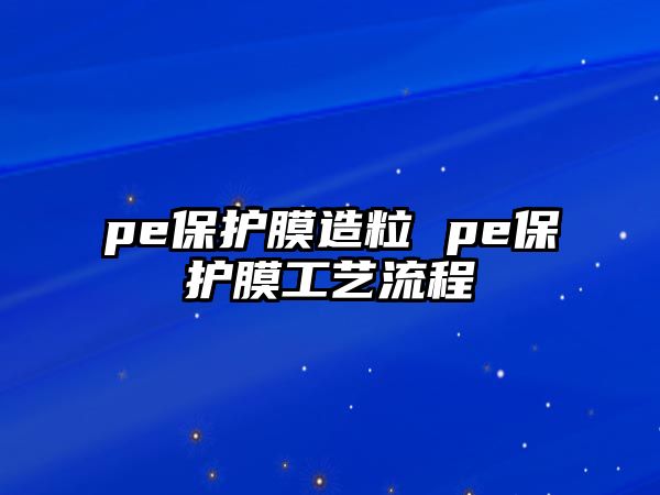 pe保護膜造粒 pe保護膜工藝流程