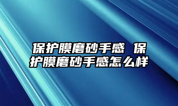 保護膜磨砂手感 保護膜磨砂手感怎么樣