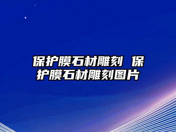 保護(hù)膜石材雕刻 保護(hù)膜石材雕刻圖片