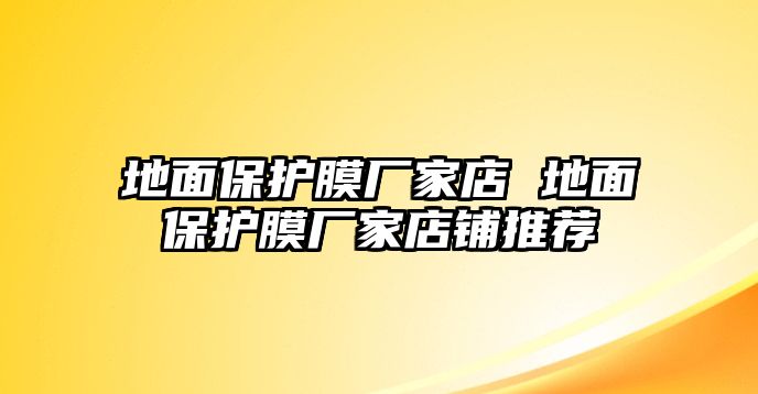 地面保護(hù)膜廠家店 地面保護(hù)膜廠家店鋪推薦