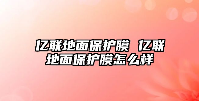 億聯(lián)地面保護(hù)膜 億聯(lián)地面保護(hù)膜怎么樣