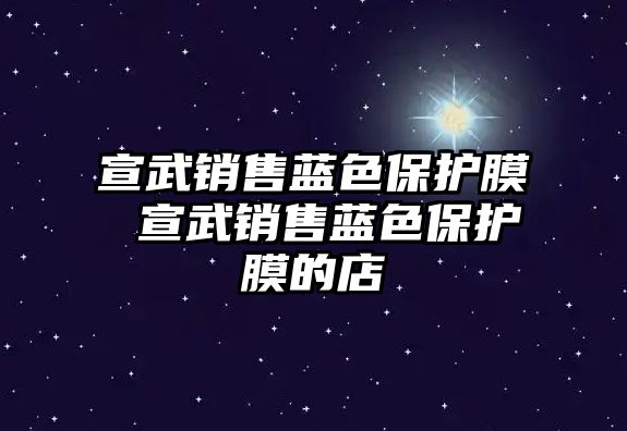 宣武銷售藍(lán)色保護(hù)膜 宣武銷售藍(lán)色保護(hù)膜的店