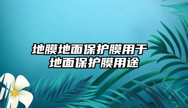 地膜地面保護(hù)膜用于 地面保護(hù)膜用途