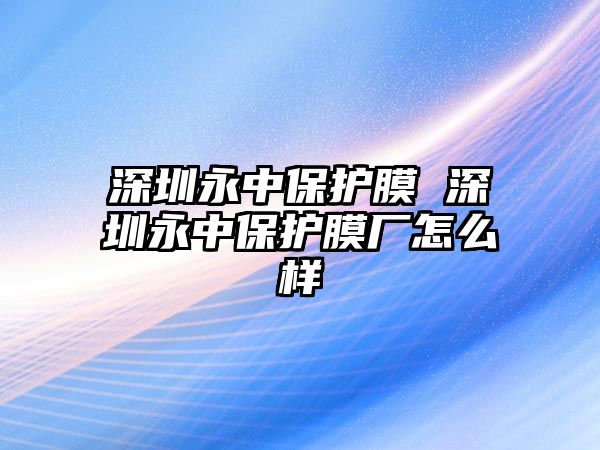 深圳永中保護(hù)膜 深圳永中保護(hù)膜廠怎么樣