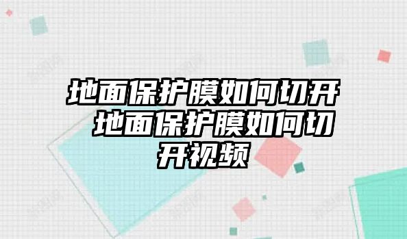 地面保護(hù)膜如何切開 地面保護(hù)膜如何切開視頻