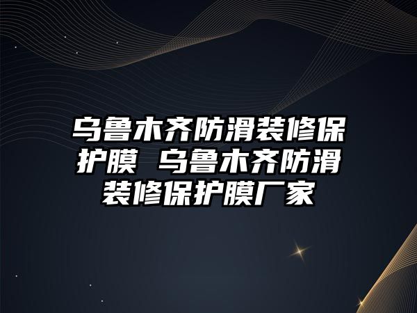 烏魯木齊防滑裝修保護膜 烏魯木齊防滑裝修保護膜廠家