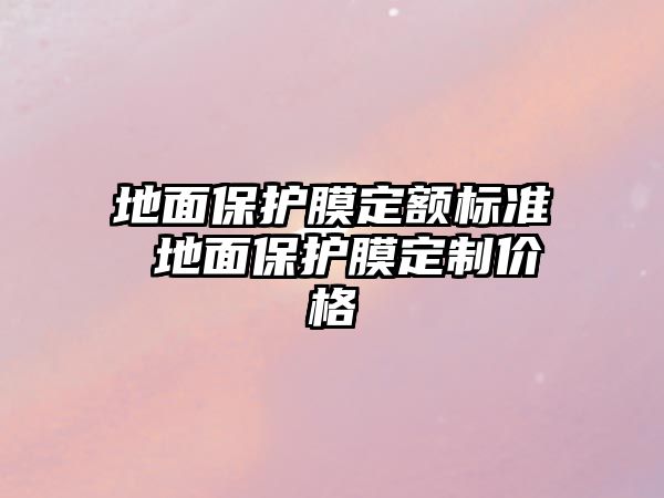 地面保護膜定額標準 地面保護膜定制價格