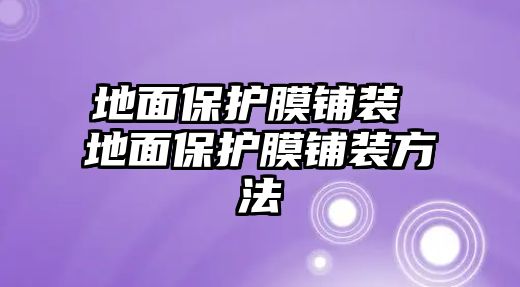 地面保護(hù)膜鋪裝 地面保護(hù)膜鋪裝方法