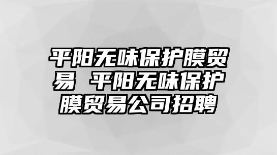 平陽無味保護膜貿(mào)易 平陽無味保護膜貿(mào)易公司招聘