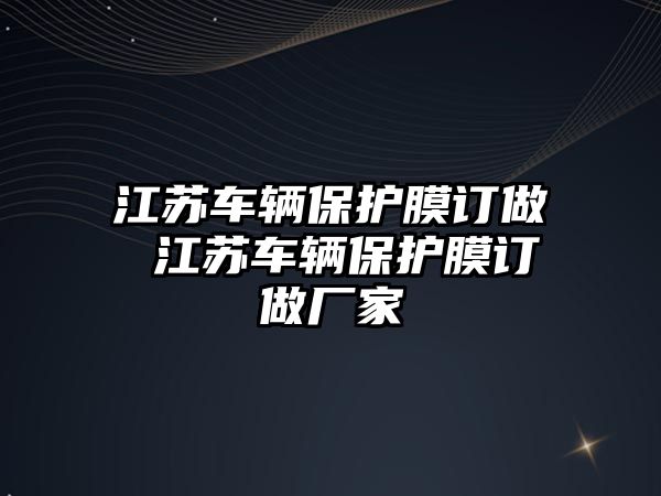 江蘇車輛保護膜訂做 江蘇車輛保護膜訂做廠家