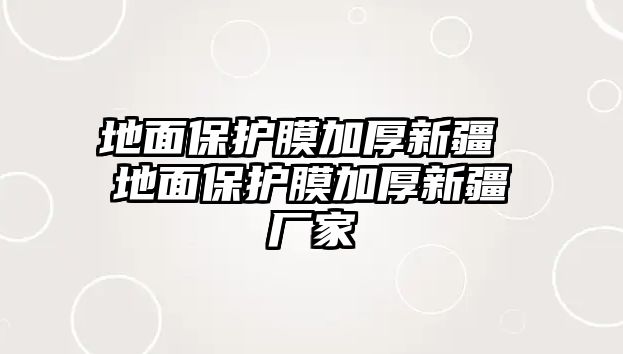 地面保護(hù)膜加厚新疆 地面保護(hù)膜加厚新疆廠家