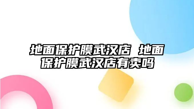 地面保護(hù)膜武漢店 地面保護(hù)膜武漢店有賣嗎