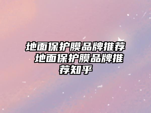 地面保護膜品牌推薦 地面保護膜品牌推薦知乎