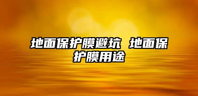 地面保護(hù)膜避坑 地面保護(hù)膜用途