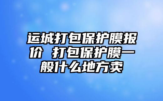 運城打包保護膜報價 打包保護膜一般什么地方賣