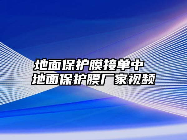 地面保護膜接單中 地面保護膜廠家視頻