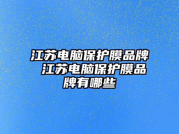 江蘇電腦保護膜品牌 江蘇電腦保護膜品牌有哪些