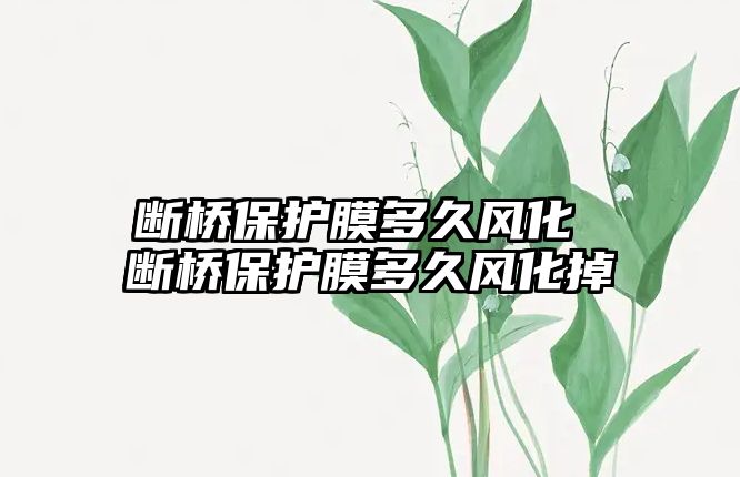 斷橋保護(hù)膜多久風(fēng)化 斷橋保護(hù)膜多久風(fēng)化掉