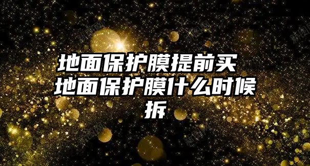 地面保護(hù)膜提前買(mǎi) 地面保護(hù)膜什么時(shí)候拆