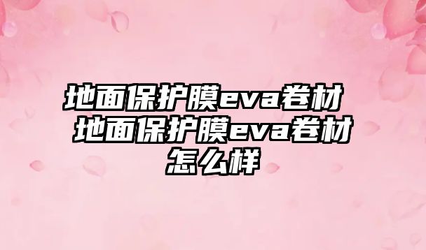 地面保護膜eva卷材 地面保護膜eva卷材怎么樣