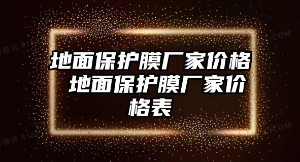 地面保護膜廠家價格 地面保護膜廠家價格表