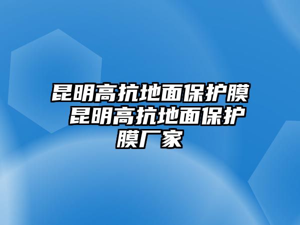 昆明高抗地面保護膜 昆明高抗地面保護膜廠家