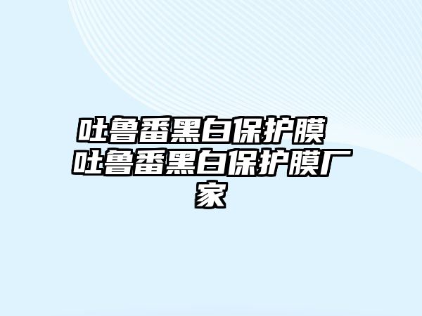 吐魯番黑白保護膜 吐魯番黑白保護膜廠家