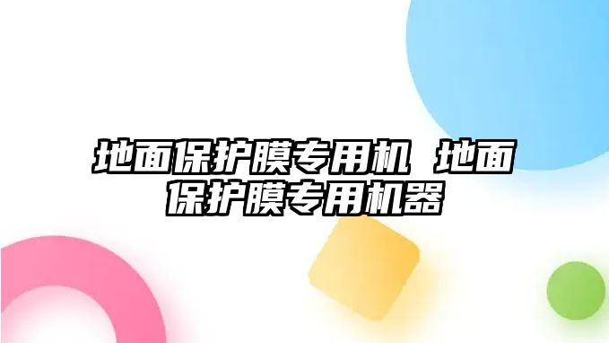 地面保護(hù)膜專(zhuān)用機(jī) 地面保護(hù)膜專(zhuān)用機(jī)器