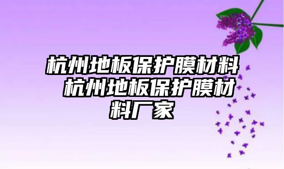 杭州地板保護(hù)膜材料 杭州地板保護(hù)膜材料廠家