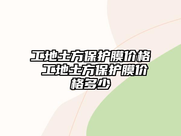 工地土方保護(hù)膜價格 工地土方保護(hù)膜價格多少