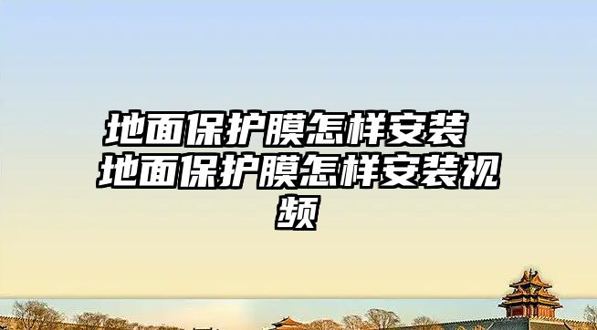 地面保護膜怎樣安裝 地面保護膜怎樣安裝視頻