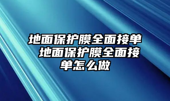 地面保護(hù)膜全面接單 地面保護(hù)膜全面接單怎么做