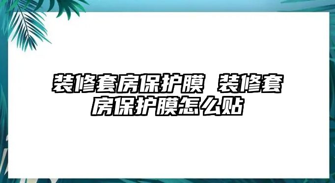 裝修套房保護(hù)膜 裝修套房保護(hù)膜怎么貼