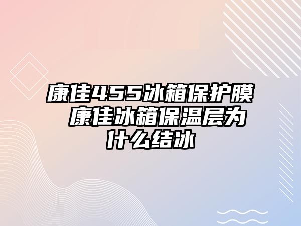 康佳455冰箱保護膜 康佳冰箱保溫層為什么結(jié)冰