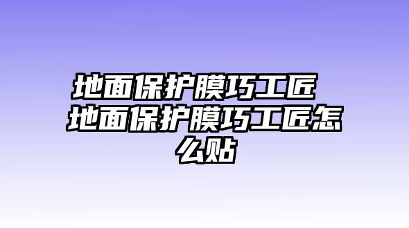 地面保護(hù)膜巧工匠 地面保護(hù)膜巧工匠怎么貼