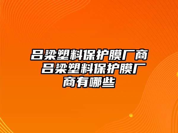 呂梁塑料保護(hù)膜廠商 呂梁塑料保護(hù)膜廠商有哪些