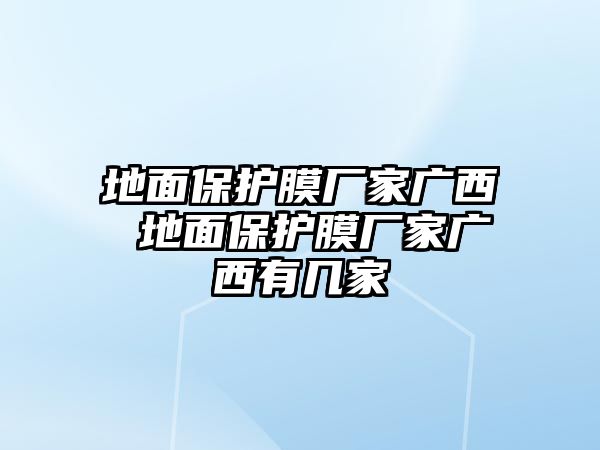 地面保護(hù)膜廠家廣西 地面保護(hù)膜廠家廣西有幾家