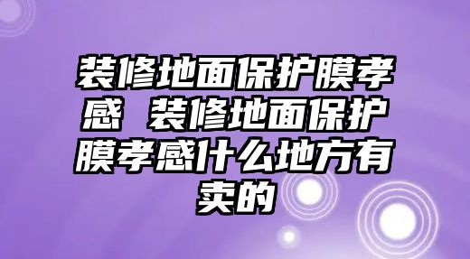 裝修地面保護(hù)膜孝感 裝修地面保護(hù)膜孝感什么地方有賣的