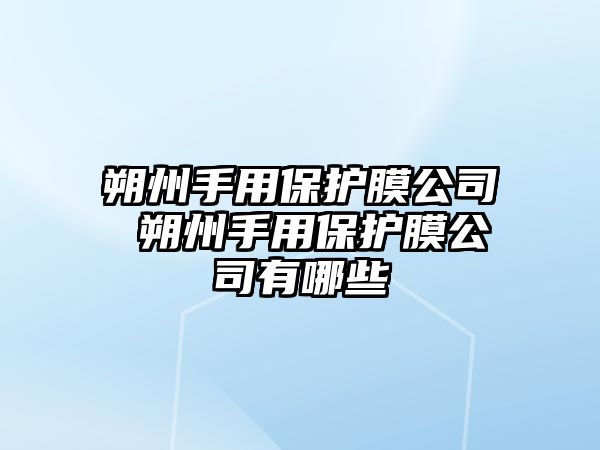 朔州手用保護膜公司 朔州手用保護膜公司有哪些