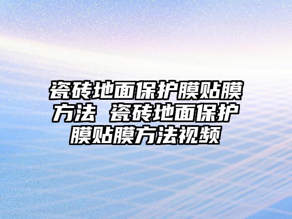 瓷磚地面保護(hù)膜貼膜方法 瓷磚地面保護(hù)膜貼膜方法視頻