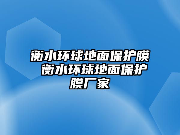 衡水環(huán)球地面保護(hù)膜 衡水環(huán)球地面保護(hù)膜廠家