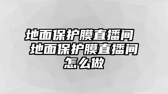 地面保護膜直播間 地面保護膜直播間怎么做