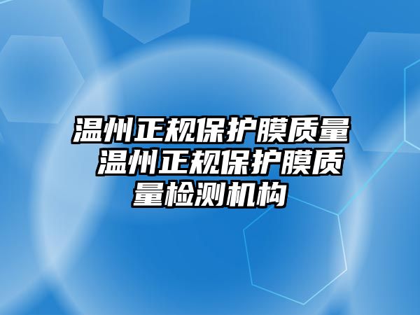 溫州正規(guī)保護膜質量 溫州正規(guī)保護膜質量檢測機構