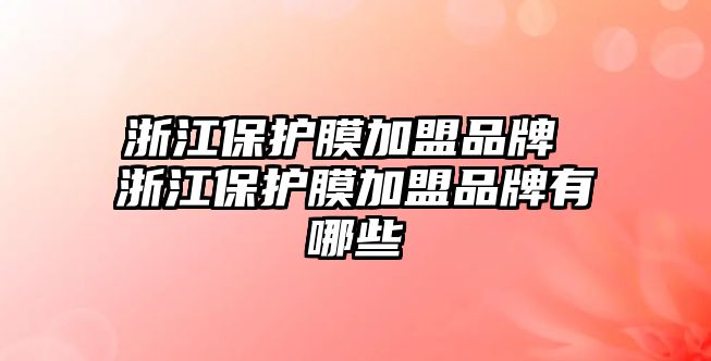 浙江保護(hù)膜加盟品牌 浙江保護(hù)膜加盟品牌有哪些