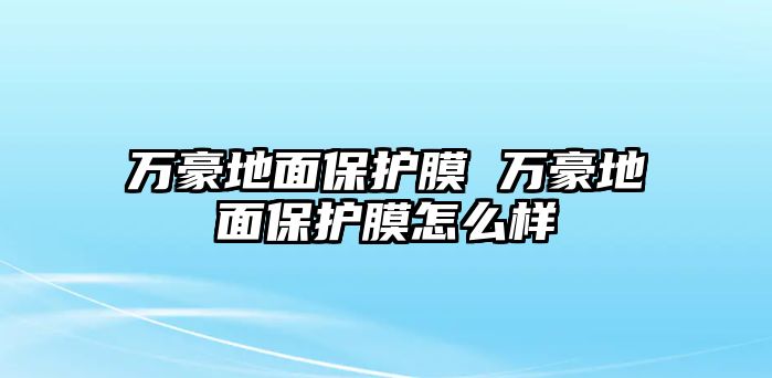 萬豪地面保護(hù)膜 萬豪地面保護(hù)膜怎么樣