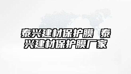 泰興建材保護(hù)膜 泰興建材保護(hù)膜廠家