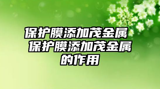 保護(hù)膜添加茂金屬 保護(hù)膜添加茂金屬的作用