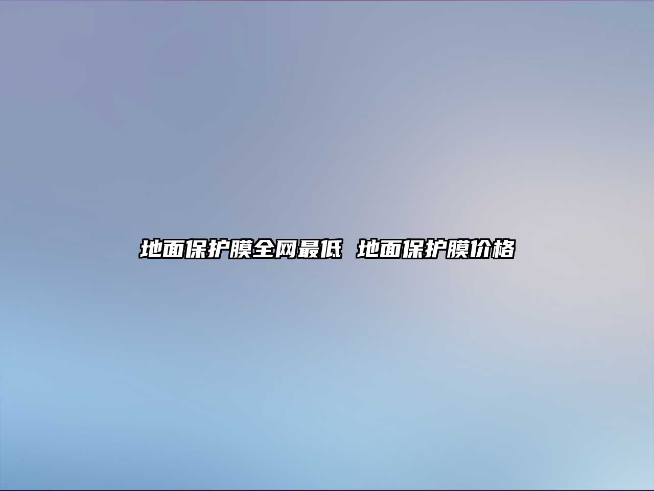 地面保護(hù)膜全網(wǎng)最低 地面保護(hù)膜價(jià)格